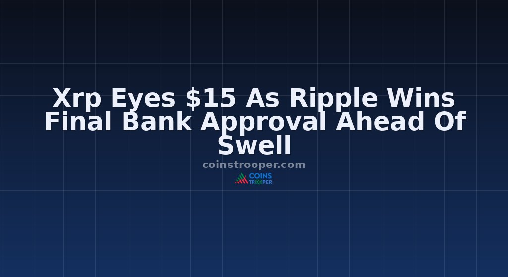 Xrp Eyes $15 As Ripple Wins Final Bank Approval Ahead Of Swell